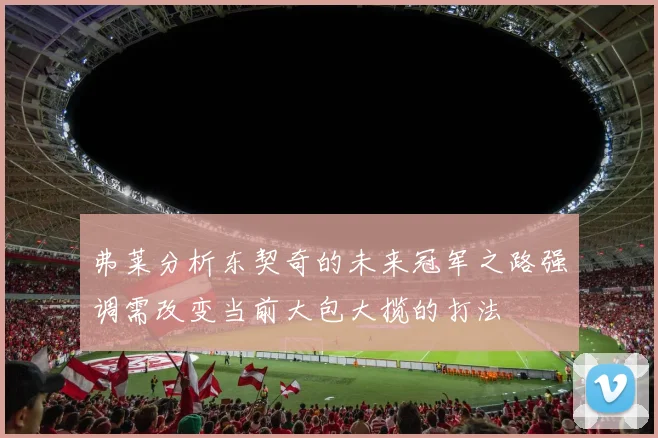 弗莱分析东契奇的未来冠军之路强调需改变当前大包大揽的打法