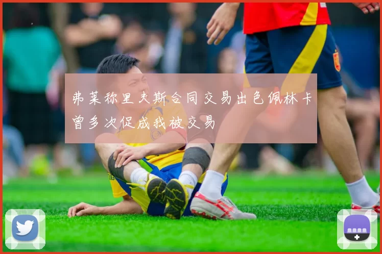 弗莱称里夫斯合同交易出色佩林卡曾多次促成我被交易