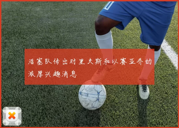 活塞队传出对里夫斯和以赛亚乔的浓厚兴趣消息