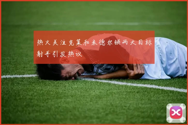 热火关注克莱和米德尔顿两大目标射手引发热议