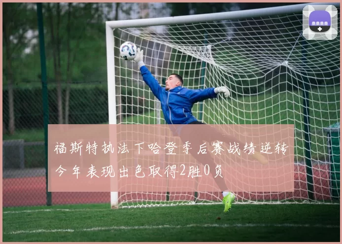 福斯特执法下哈登季后赛战绩逆转今年表现出色取得2胜0负