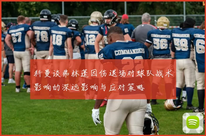 科曼谈弗林蓬因伤退场对球队战术影响的深远影响与应对策略