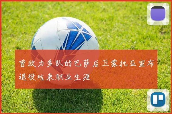 曾效力多队的巴萨后卫蒙托亚宣布退役结束职业生涯